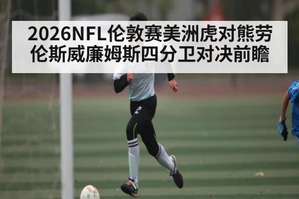 2026NFL伦敦赛美洲虎对熊劳伦斯威廉姆斯四分卫对决前瞻