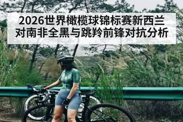 2026世界橄榄球锦标赛新西兰对南非全黑与跳羚前锋对抗分析